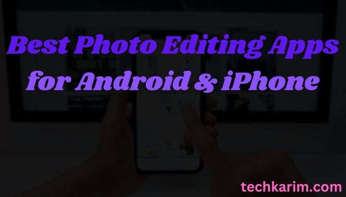 Best Photo Editing Apps for Android & iPhone 2023