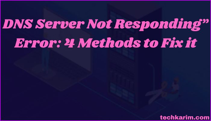 DNS Server Not Responding” Error 4 Methods to Fix it