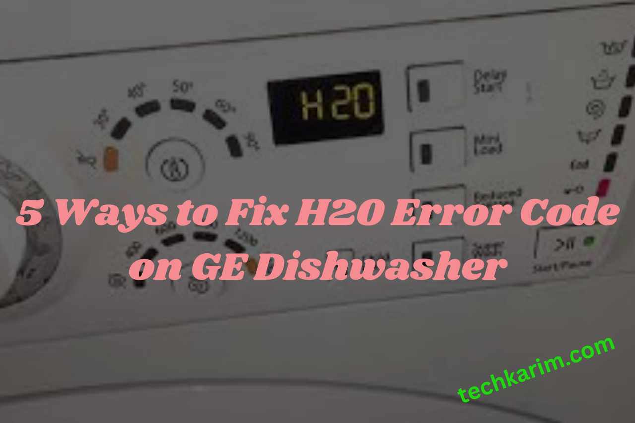 5 Ways to Fix H20 Error Code on GE Dishwasher