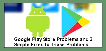 Google Play Store Problems and 3 Simple Fixes to These Problems